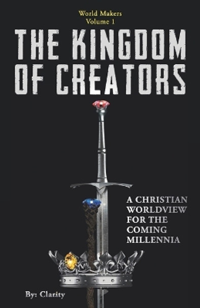 The Kingdom of Creators: A Christian Worldview for the Coming Millennia. by Clarity 9781941192023