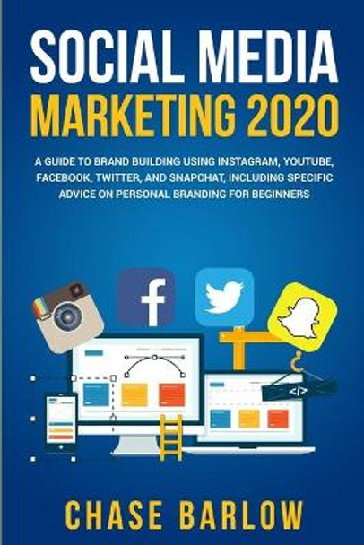 Social Media Marketing 2020: A Guide to Brand Building Using Instagram, YouTube, Facebook, Twitter, and Snapchat, Including Specific Advice on Personal Branding for Beginners by Chase Barlow 9798643352914