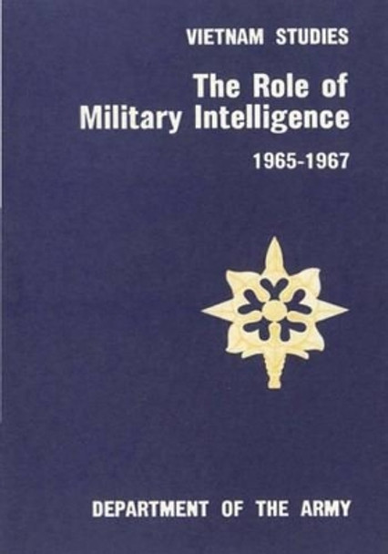 The Role of Military Intelligence 1965-1967 by Department of the Army 9781507884577