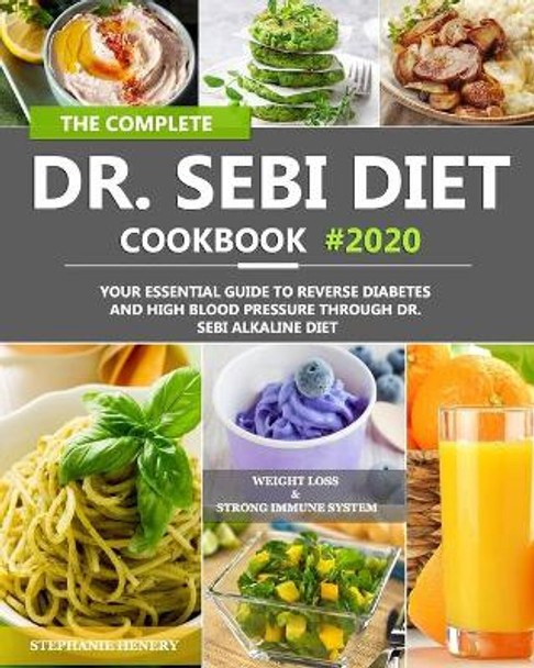 The Complete Dr. Sebi Diet Cookbook: Your Essential Guide to Reverse Diabetes and High Blood Pressure Through Dr. Sebi Alkaline Diet by Stephanie Henery 9798646111402