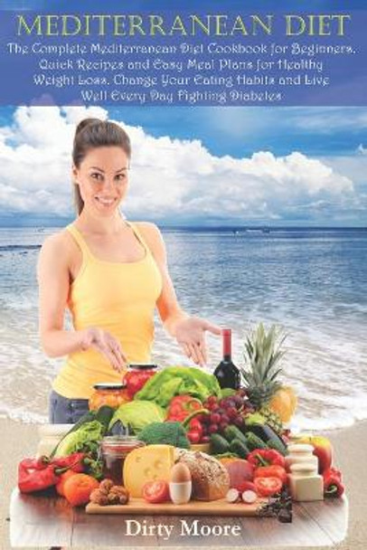 Mediterranean Diet: The Complete Mediterranean Diet Cookbook for Beginners. Quick Recipes and Easy Meal Plans for Healthy Weight Loss. Change Your Eating Habits and Live Well Every Day Fighting Diabetes by Dirty Moore 9798647915672
