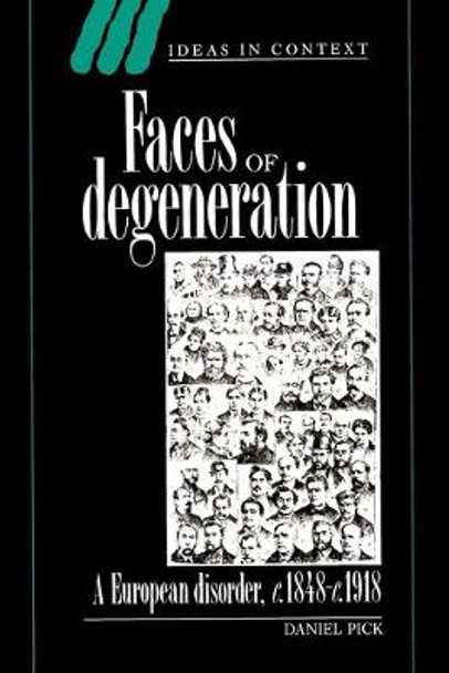 Faces of Degeneration: A European Disorder, c.1848-1918 by Daniel Pick