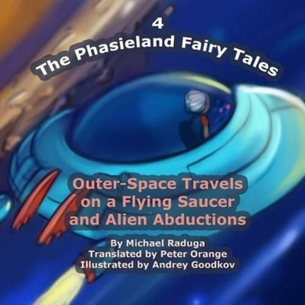 The Phasieland Fairy Tales - 4: Outer-Space Travels on a Flying Saucer and Alien Abductions by Andrey Goodkov 9781502393456