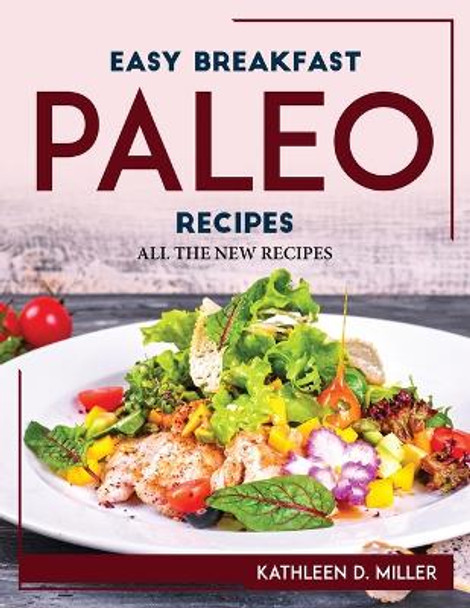 Easy Breakfast Paleo Recipes: All the New Recipes by Kathleen D Miller 9781804767979