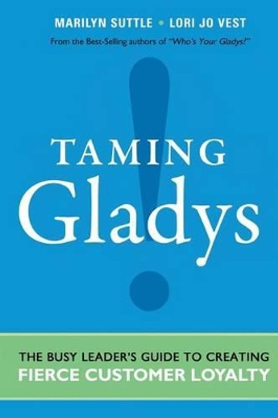 Taming Gladys!: The Busy Leader's Guide to Creating Fierce Customer Loyalty by Marilyn Suttle 9781502421265