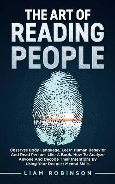 THE ART of READING PEOPLE: Observes Body Language, Learn Human Behavior and Read Persons Like a Book. How to Analyze Anyone and Decode Their Intentions by Using Your Deepest Mental Skills by Liam Robinson 9798721903472