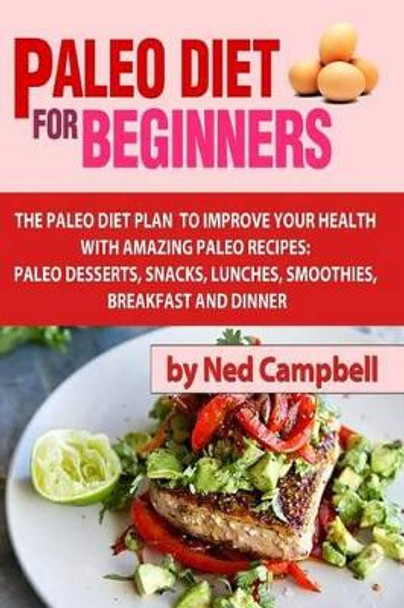 Paleo Diet For Beginners: Amazing Recipes For Paleo Snacks, Paleo Lunches, Paleo Smoothies, Paleo Desserts, Paleo Breakfast, And by Ned Campbell 9781496024138