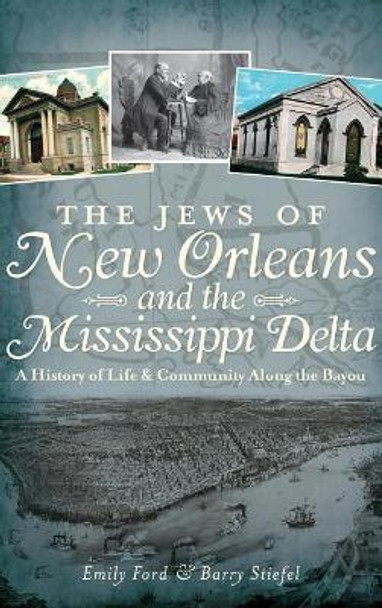 The Jews of New Orleans and the Mississippi Delta: A History of Life and Community Along the Bayou by Emily Ford 9781540231963