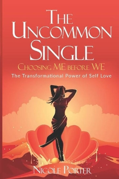 The Uncommon Single: Choosing ME Before WE: The Transformational Power of Self Love by Nicole Porter 9781696473699