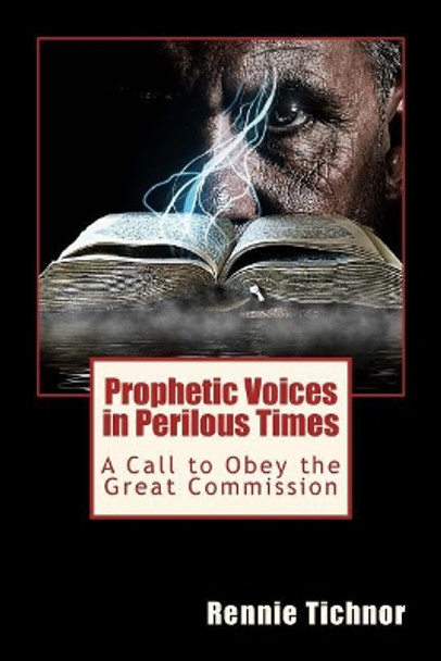 Prophetic Voices in Perilous Times: A Call to Obey the Great Commission by Rennie Tichnor 9781974207466