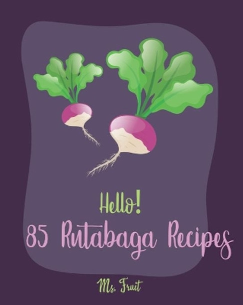 Hello! 85 Rutabaga Recipes: Best Rutabaga Cookbook Ever For Beginners [Book 1] by MS Fruit 9781705459805