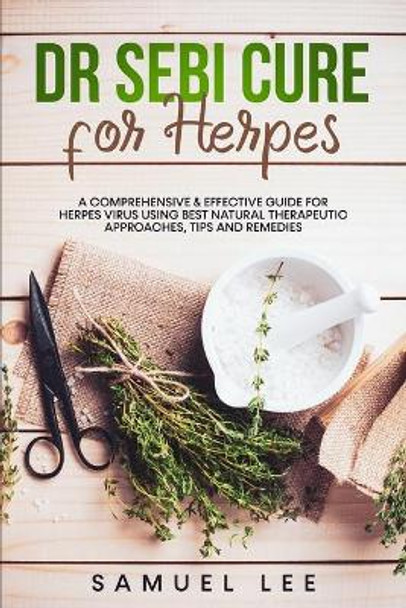 Dr. Sebi Cure for Herpes: A Comprehensive & Effective Cure Guide for Herpes Virus using best natural therapeutic approaches, tips and remedies by Samuel Lee 9798738539404