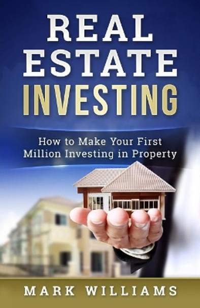 Real Estate Investing: How to Make Your First Million Investing in Property by Mark Williams 9781545015292