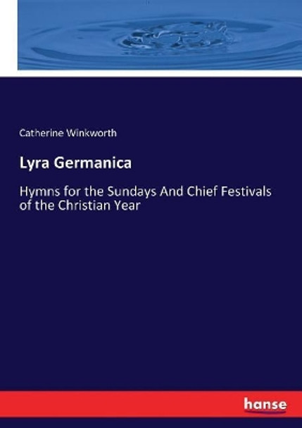 Lyra Germanica: Hymns for the Sundays And Chief Festivals of the Christian Year by Catherine Winkworth 9783744744003