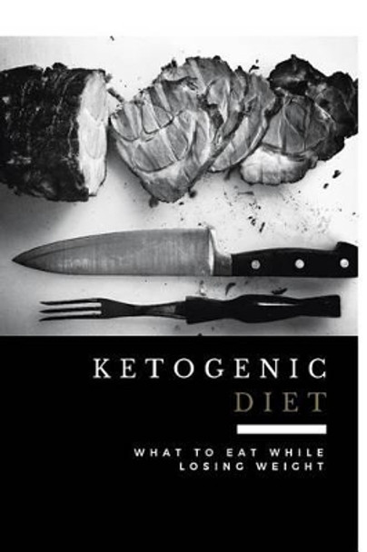 Ketogenic Diet: What to Eat While Losing Weight (Includes 100 New Weight Loss Recipes) by Lr Smith 9781532856662