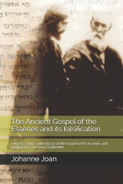 The Ancient Gospel of the Essenes and its falsification: Evidence of the authenticity of the Gospel of the Essenes and plagiarism of the New Testament by Johanne T G Joan 9781984995544