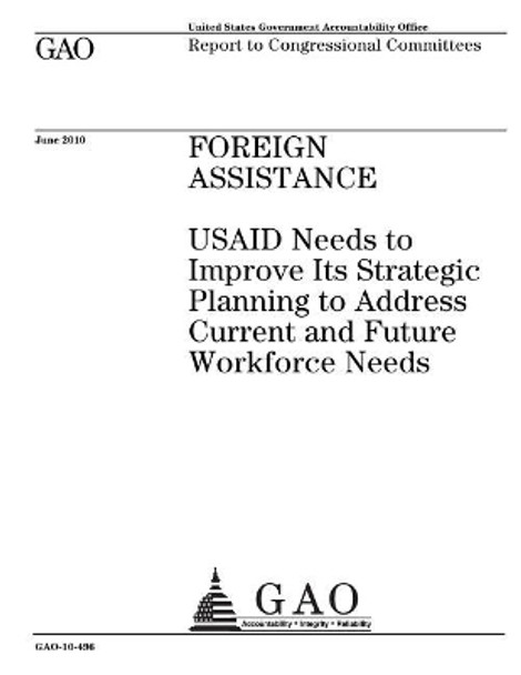 Foreign assistance: USAID needs to improve its strategic planning to address current and future workforce needs: report to congressional committees. by U S Government Accountability Office 9781974437801