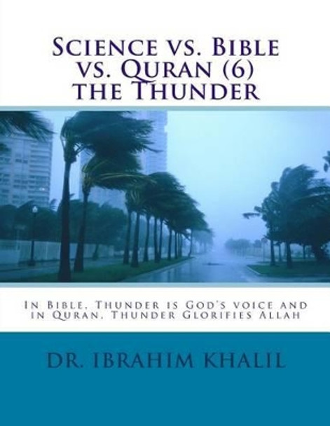 Science vs. Bible vs. Quran (6) the Thunder: In Bible, Thunder is God's voice and in Quran, Thunder Glorifies Allah by Ibrahim Khalil Aly 9781523291090