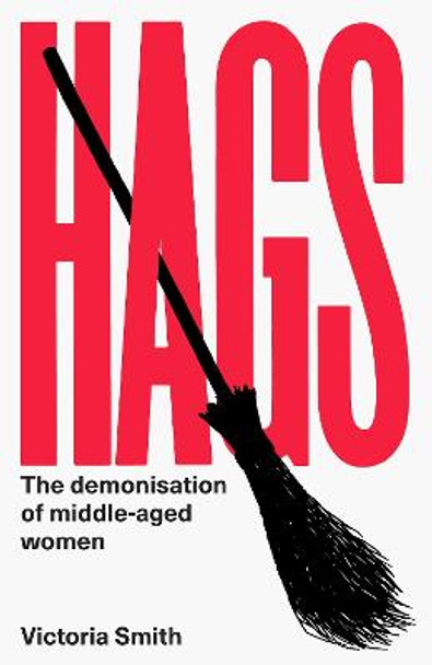 Hags: The Demonisation of Middle-Aged Women by Victoria Smith