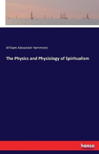 The Physics and Physiology of Spiritualism by William Alexander Hammond 9783337423452