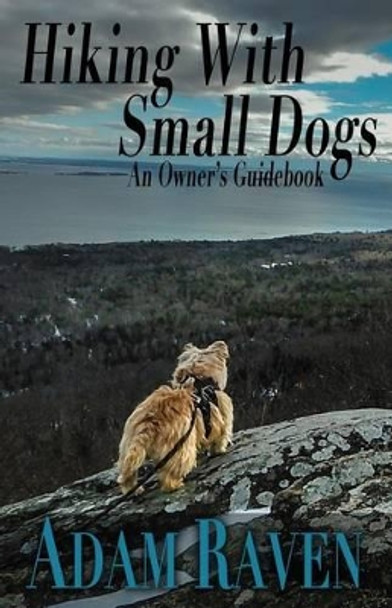 Hiking with Small Dogs: An Owner's Guidebook by Adam Raven 9781541071872
