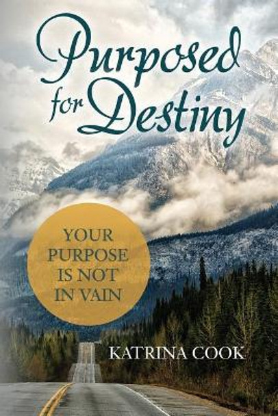 Purposed for Destiny: Your Purpose Is Not in Vain by Katrina Cook 9781544128474