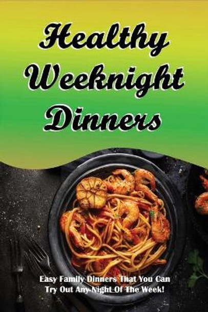 Healthy Weeknight Dinners: Easy Family Dinners That You Can Try Out Any Night Of The Week!: Family-Friendly Weeknight Dinner Recipes by Jodi Drolet 9798519599580