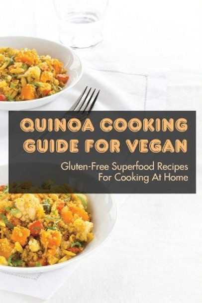 Quinoa Cooking Guide For Vegan: Gluten-Free Superfood Recipes For Cooking At Home: Gluten-Free Vegan Dinner Recipes With Quinoa by Raymond Walters 9798530933929