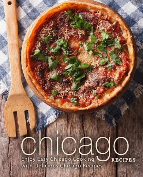 Chicago Recipes: Enjoy Easy Chicago Cooking with Delicious Chicago Recipes (2nd Edition) by Booksumo Press 9781797774251