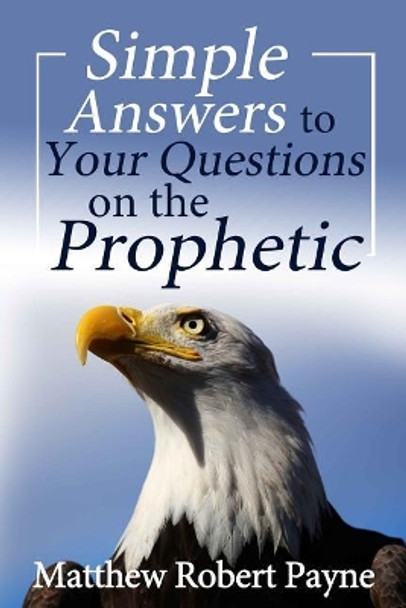 Simple Answers to Your Questions on the Prophetic by Matthew Robert Payne 9781925845082