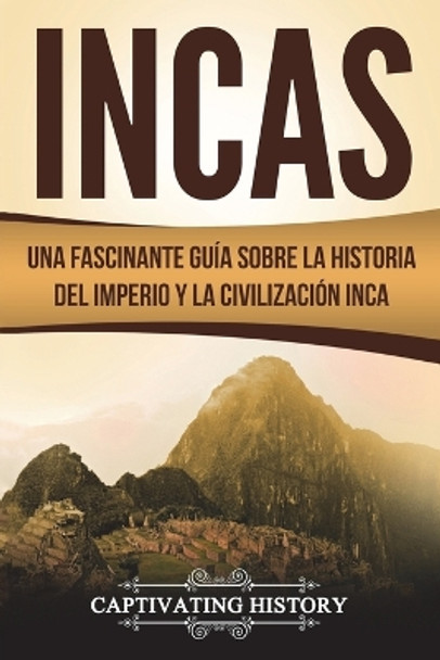 Incas: Una Fascinante Gu a Sobre La Historia del Imperio y La Civilizaci n Inca (Libro En Espa ol/Incas Spanish Book Version) by Captivating History 9781722754167