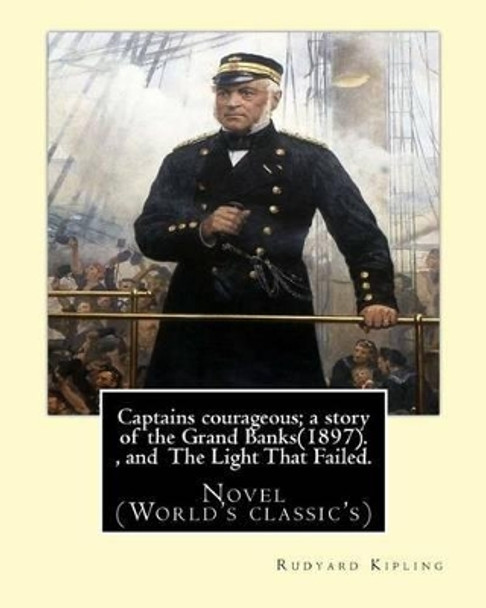 Captains Courageous; A Story of the Grand Banks(1897). by: Rudyard Kipling, and the Light That Failed. By: Rudyard Kipling: Novel (World's Classic's) by Rudyard Kipling 9781540887290