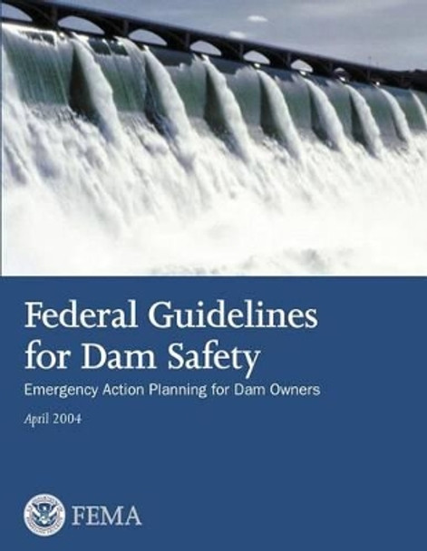 Federal Guidelines for Dam Safety: Emergency Action Planning for Dam Owners by Federal Emergency Management Agency 9781482753912