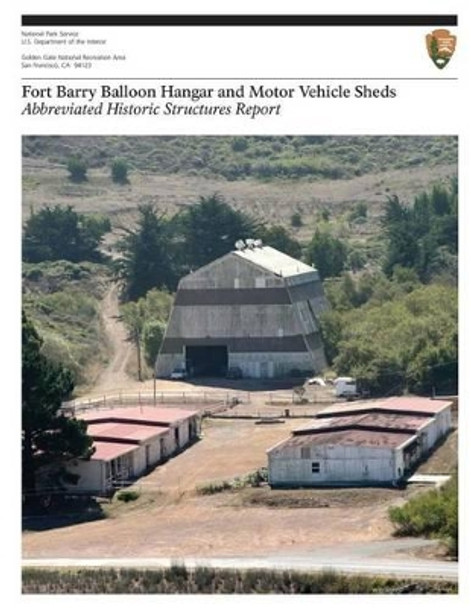 Fort Barry Balloon Hangar and Motor Vehicle Sheds: Abbreviated Historic Structures Report by U S Department O National Park Service 9781484850732