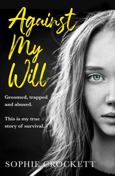 Against My Will: Groomed, trapped and abused. This is my true story of survival. by Sophie Crockett