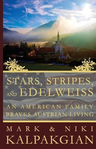 Stars, Stripes and Edelweiss: An American Family Braves Austrian Living by Mark & Niki Kalpakgian 9781507565490