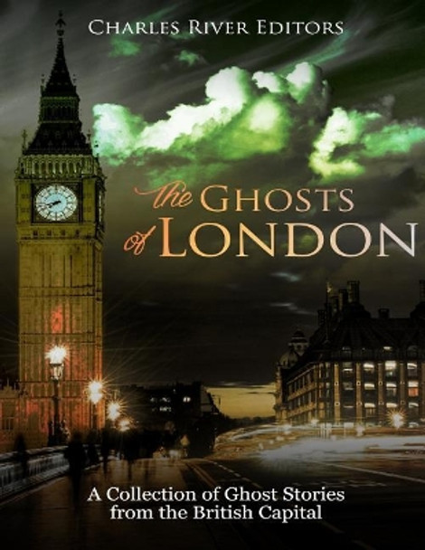 The Ghosts of London: A Collection of Ghost Stories from the British Capital by Charles River Editors 9781984089496