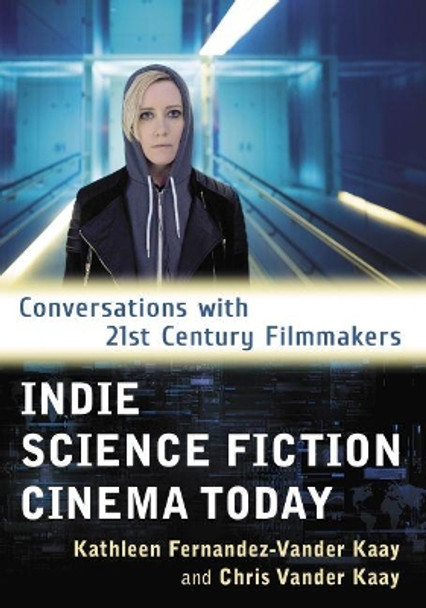 Indie Science Fiction Cinema Today: Conversations with 21st Century Filmmakers by Kathleen Fernandez-Vander Kaay 9781476669335