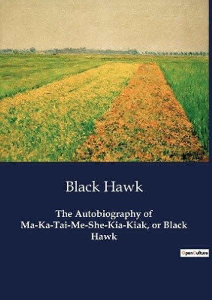 The Autobiography of Ma-Ka-Tai-Me-She-Kia-Kiak, or Black Hawk by Black Hawk 9791041804269
