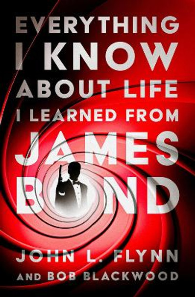 Everything I Know About Life I Learned From James Bond by John L. Flynn 9781504084215