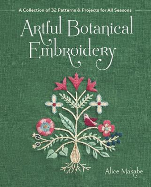 Artful Botanical Embroidery: A Collection of 32 Patterns & Projects for All Seasons by Alice Makabe