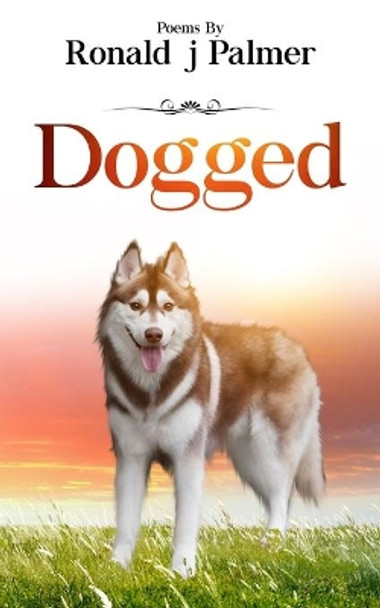 Dogged: Poems By Ronald j Palmer by Ronald J Palmer 9781950399024