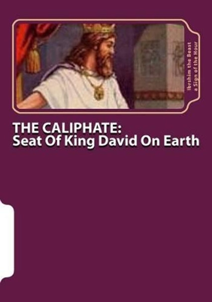 The Caliphate: Seat Of King David On Earth: The Secret Knowledge of Al-Qur'an-al Azeem by Ibrshim the Beast A Sign of the Hour 9781517359089