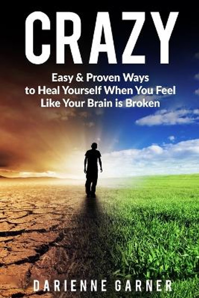 Crazy: Easy & Proven Ways to Heal Yourself When You Feel Like Your Brain is Broken by Darienne Garner 9781738947003