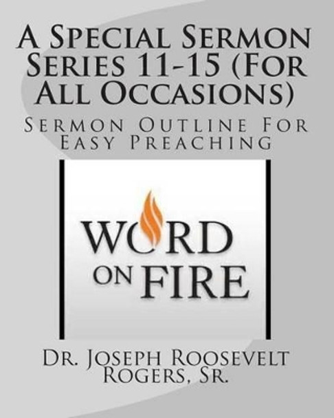 A Special Sermon Series 11-15 (For All Occasions): Sermon Outline For Easy Preaching by Sr Joseph Roosevelt Rogers 9781503327153