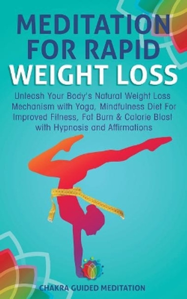 Meditation for Rapid Weight Loss: Unleash Your Body's Natural Weight Loss Mechanism with Yoga, Mindfulness Diet for Improved Fitness, Fat Burn & Calorie Blast with Hypnosis and Affirmations by Chakra Guided Meditation 9781729529386