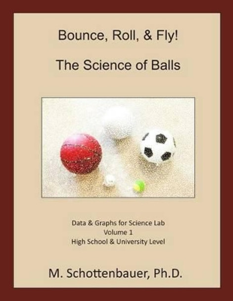 Bounce, Roll, & Fly: The Science of Balls: Data and Graphs for Science Lab: Volume 1 by M Schottenbauer 9781490417257