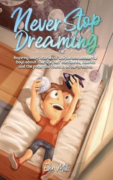 Never Stop Dreaming: Inspiring short stories of unique and wonderful boys about courage, self-confidence, and the potential found in all our dreams by Ellen Mills 9791255530718