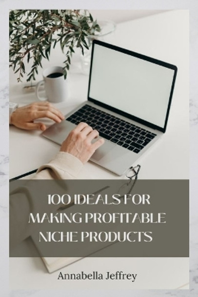 100 Ideas for Making Profitable Niche Products by Annabella Jeffrey 9798355353377