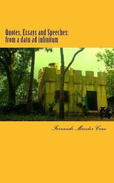 Quotes, Essays and Speeches: from a datu ad infinitum by Fernando Macolor Cruz 9781511659130